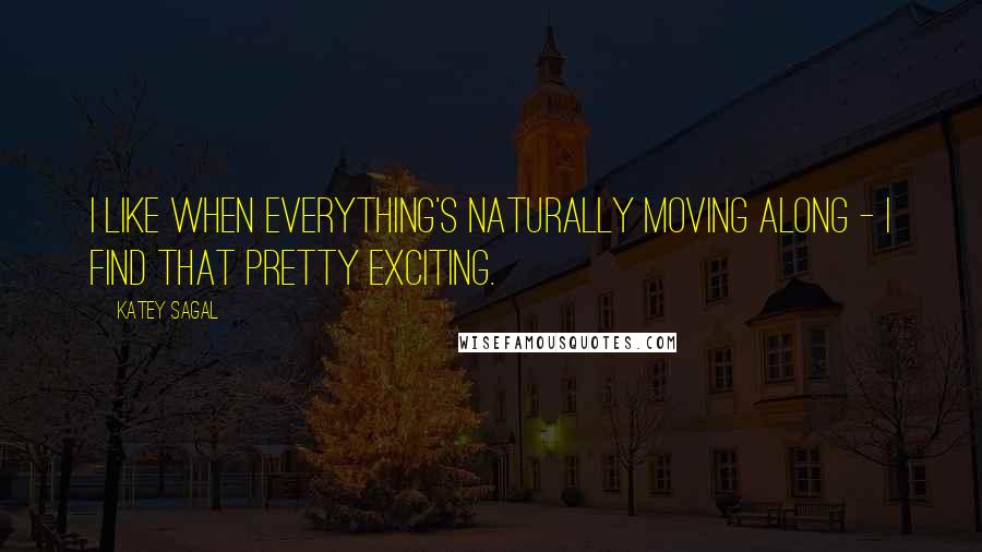 Katey Sagal Quotes: I like when everything's naturally moving along - I find that pretty exciting.