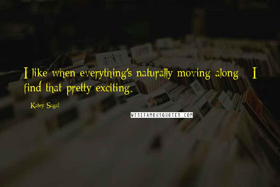 Katey Sagal Quotes: I like when everything's naturally moving along - I find that pretty exciting.