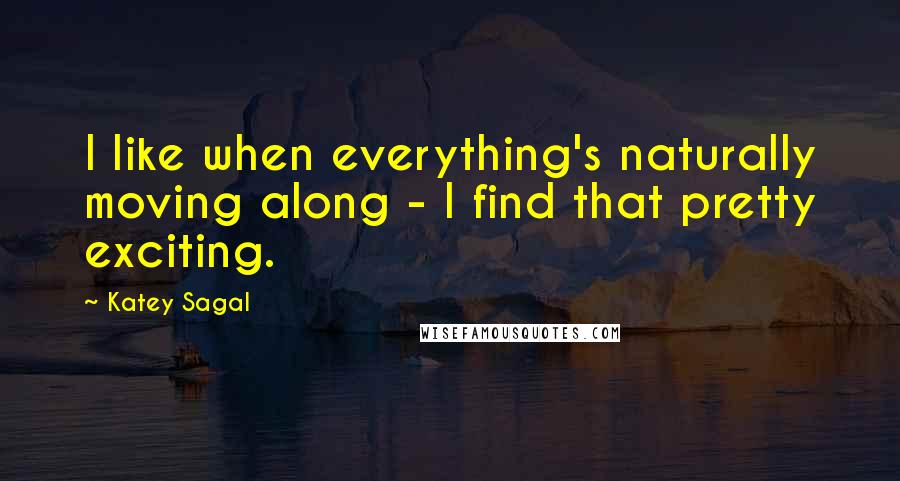 Katey Sagal Quotes: I like when everything's naturally moving along - I find that pretty exciting.