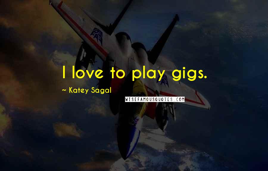 Katey Sagal Quotes: I love to play gigs.