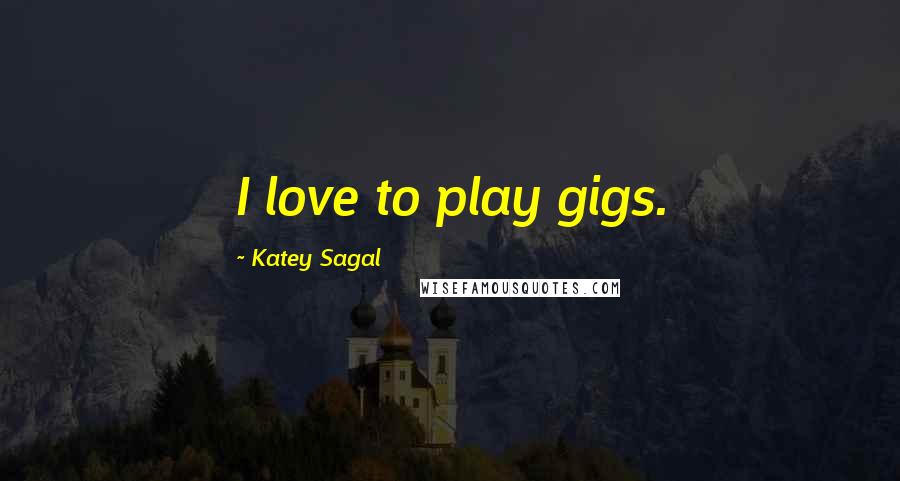 Katey Sagal Quotes: I love to play gigs.