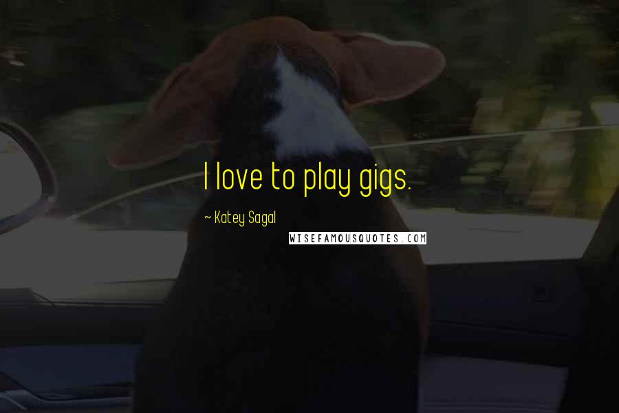 Katey Sagal Quotes: I love to play gigs.