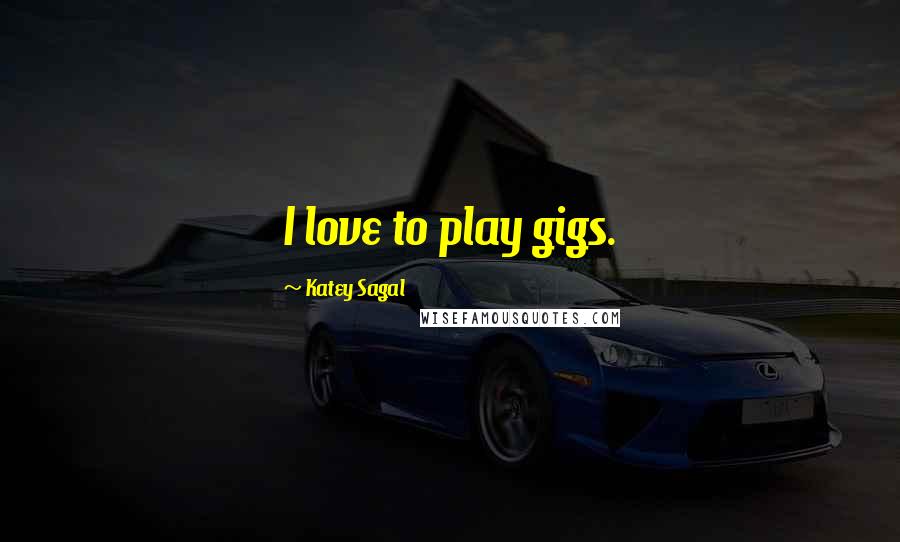 Katey Sagal Quotes: I love to play gigs.