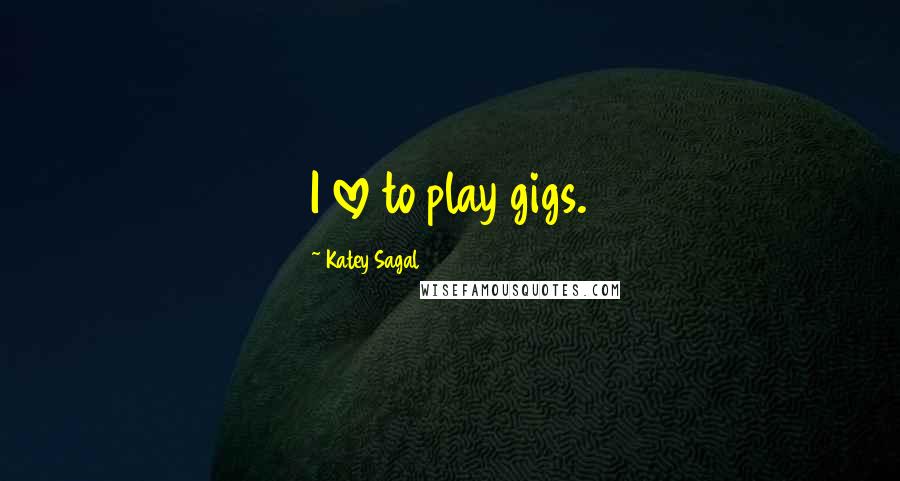 Katey Sagal Quotes: I love to play gigs.