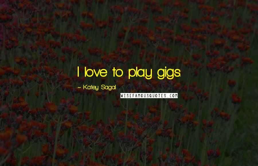 Katey Sagal Quotes: I love to play gigs.