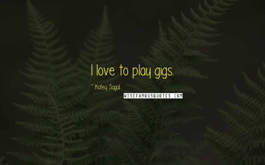 Katey Sagal Quotes: I love to play gigs.