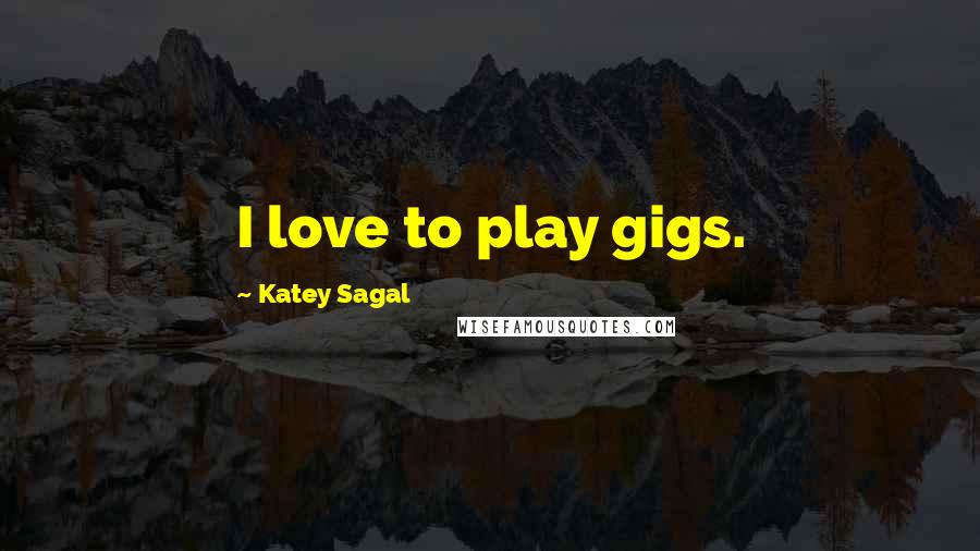 Katey Sagal Quotes: I love to play gigs.