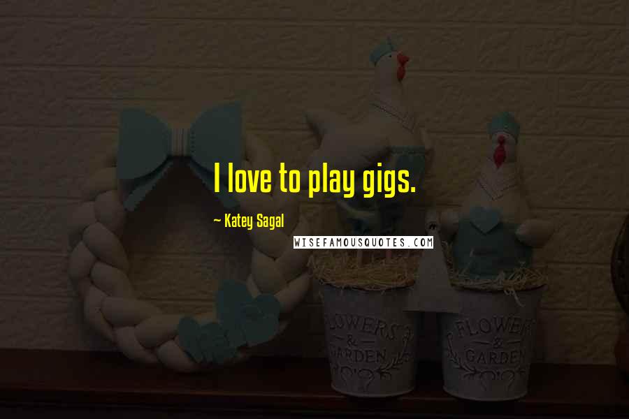 Katey Sagal Quotes: I love to play gigs.