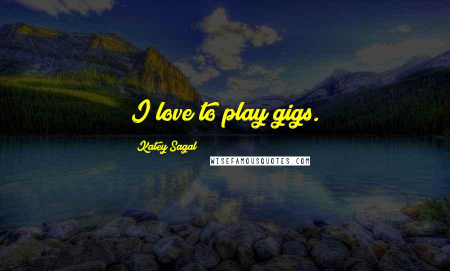 Katey Sagal Quotes: I love to play gigs.