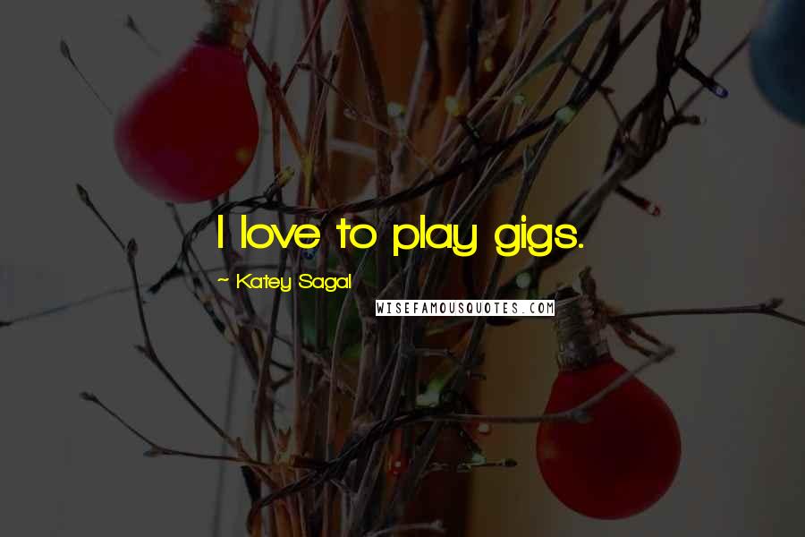 Katey Sagal Quotes: I love to play gigs.