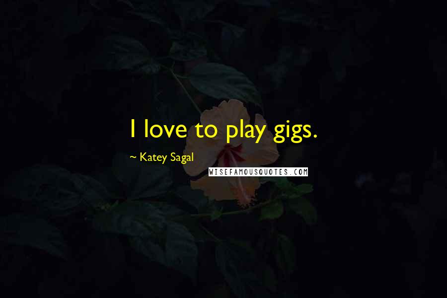 Katey Sagal Quotes: I love to play gigs.