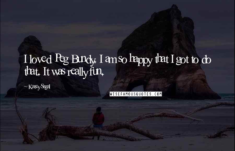Katey Sagal Quotes: I loved Peg Bundy. I am so happy that I got to do that. It was really fun.