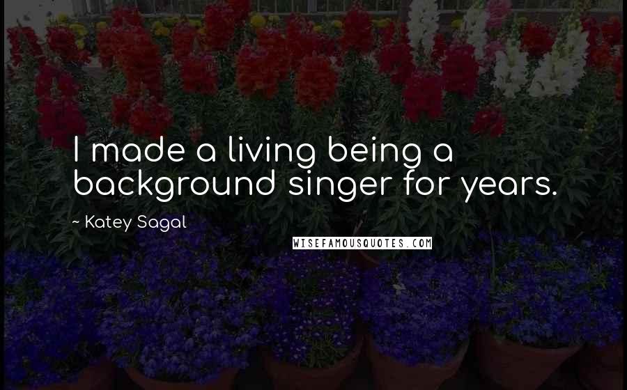 Katey Sagal Quotes: I made a living being a background singer for years.