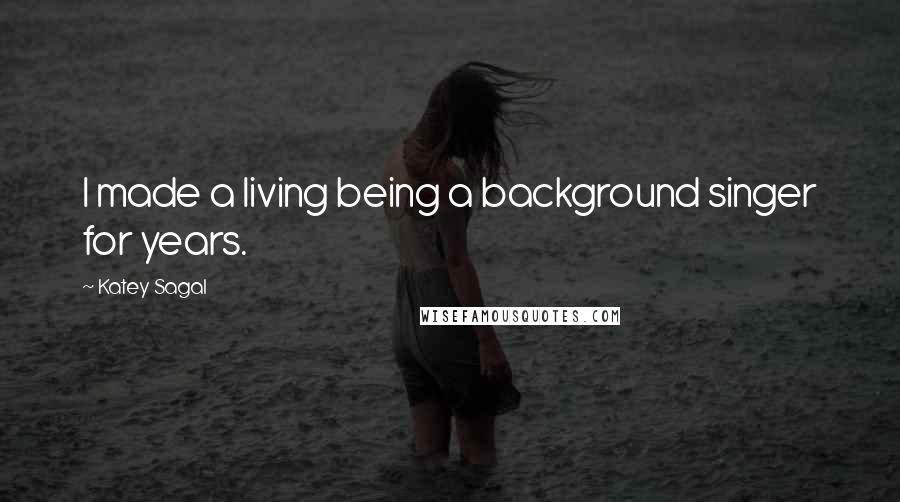 Katey Sagal Quotes: I made a living being a background singer for years.