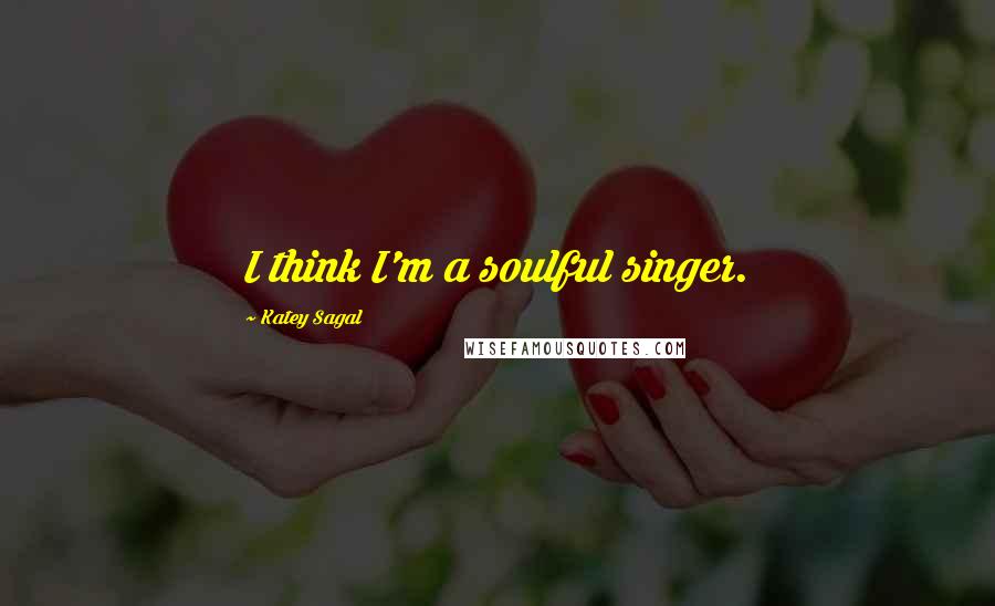 Katey Sagal Quotes: I think I'm a soulful singer.