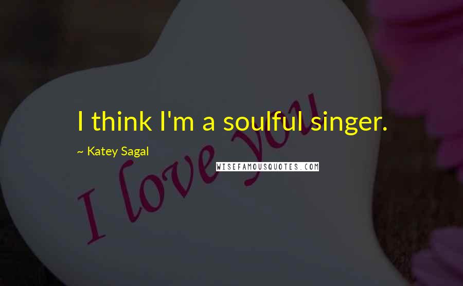 Katey Sagal Quotes: I think I'm a soulful singer.