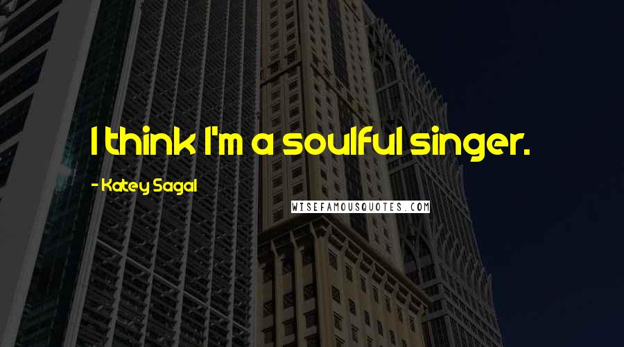 Katey Sagal Quotes: I think I'm a soulful singer.