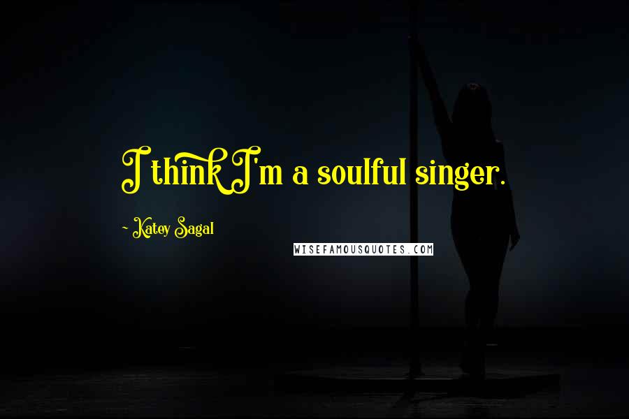 Katey Sagal Quotes: I think I'm a soulful singer.