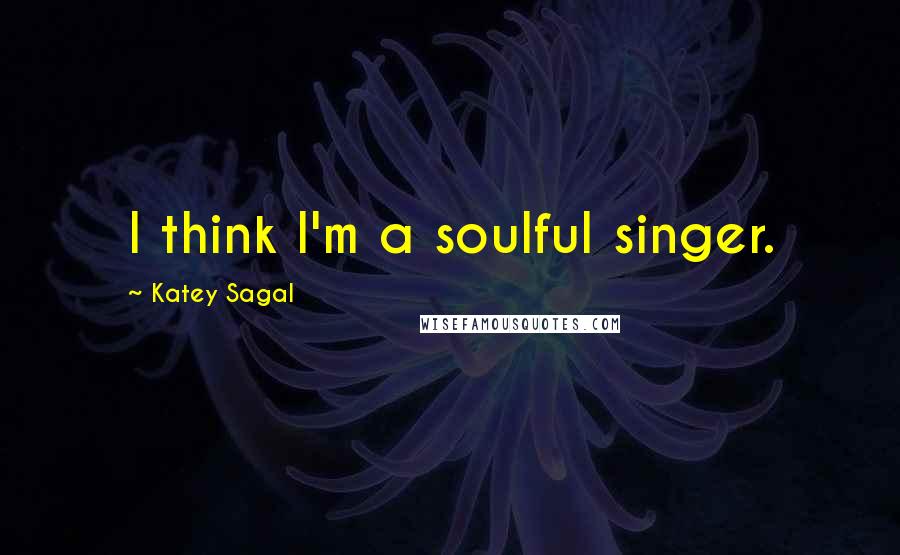 Katey Sagal Quotes: I think I'm a soulful singer.