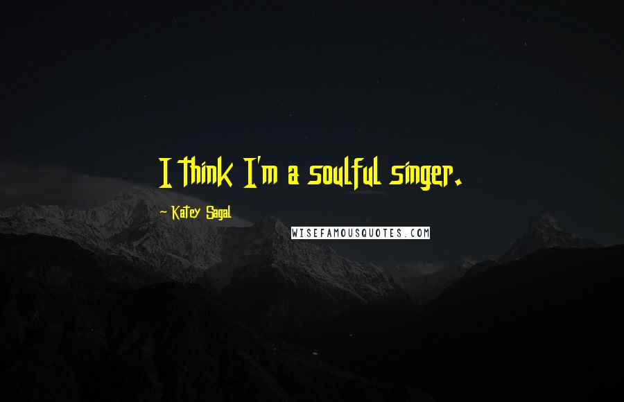 Katey Sagal Quotes: I think I'm a soulful singer.