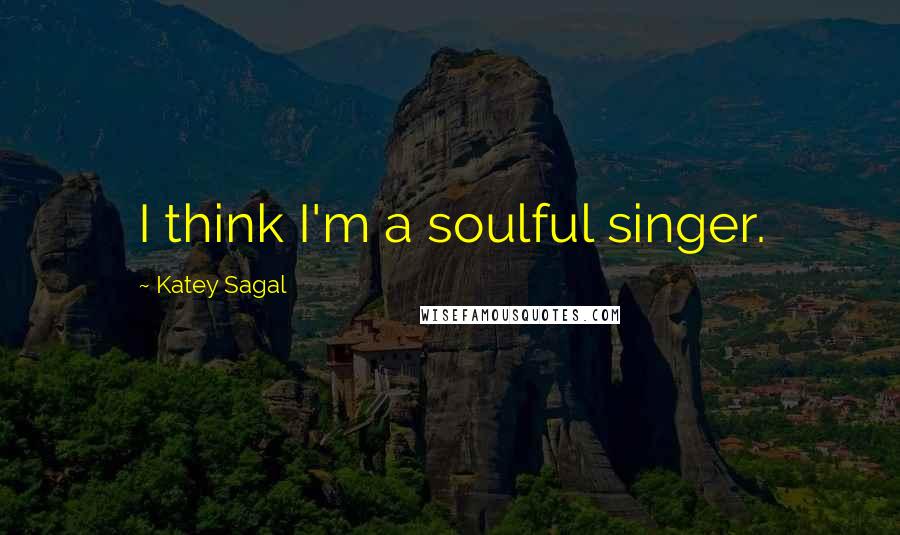 Katey Sagal Quotes: I think I'm a soulful singer.