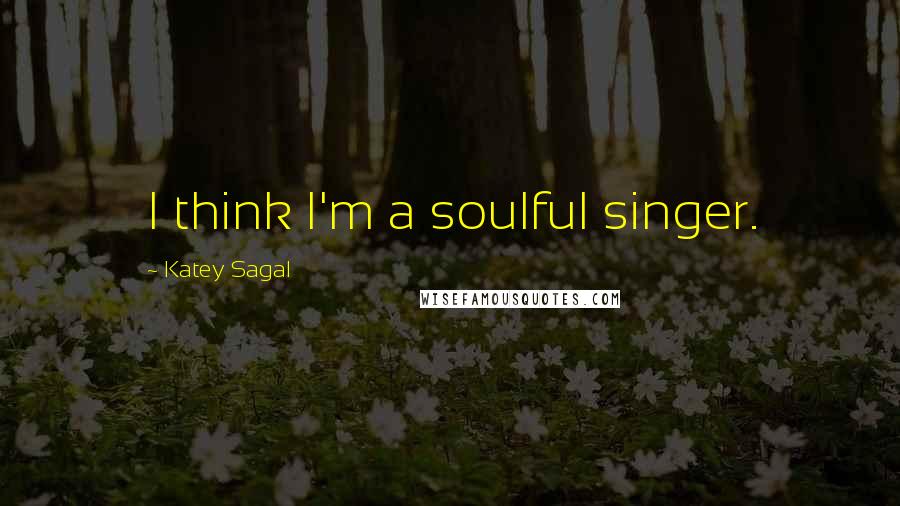 Katey Sagal Quotes: I think I'm a soulful singer.