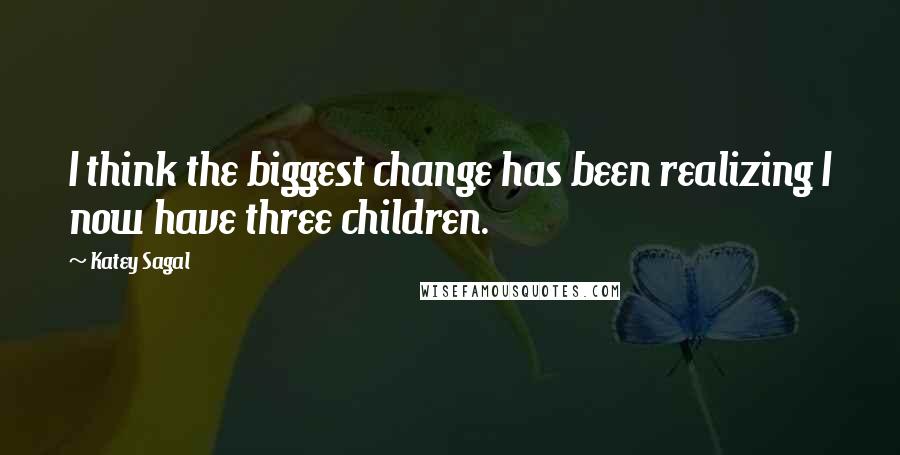 Katey Sagal Quotes: I think the biggest change has been realizing I now have three children.