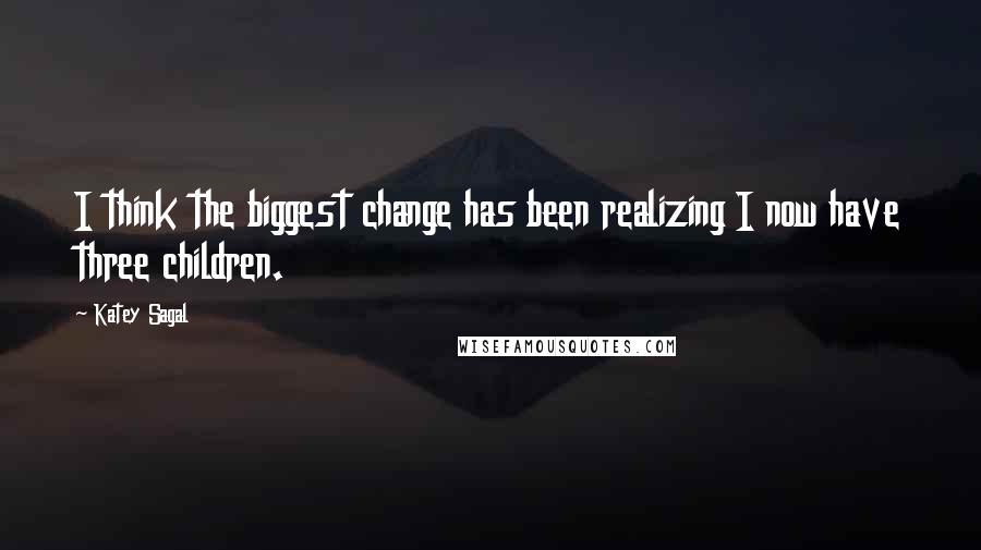 Katey Sagal Quotes: I think the biggest change has been realizing I now have three children.