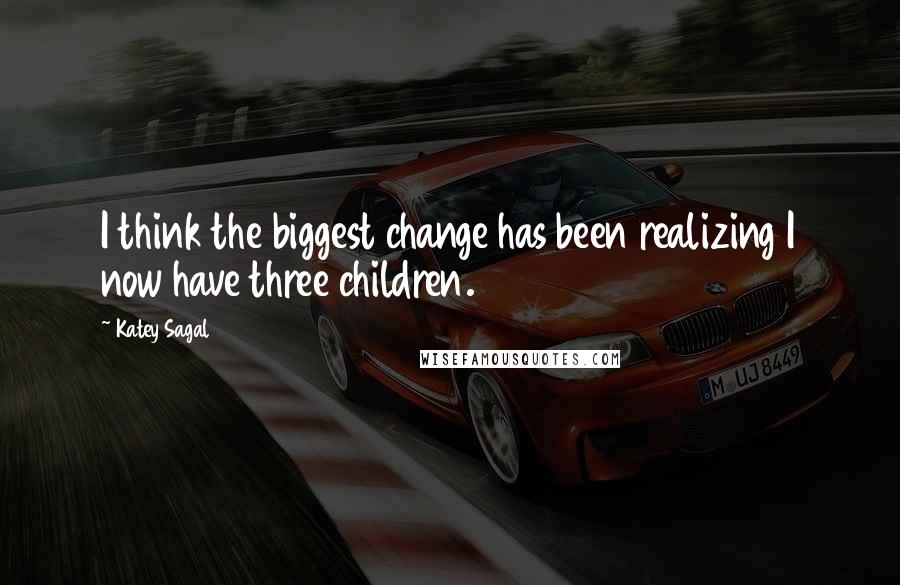 Katey Sagal Quotes: I think the biggest change has been realizing I now have three children.