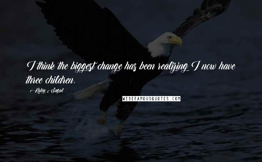 Katey Sagal Quotes: I think the biggest change has been realizing I now have three children.