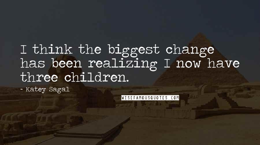 Katey Sagal Quotes: I think the biggest change has been realizing I now have three children.