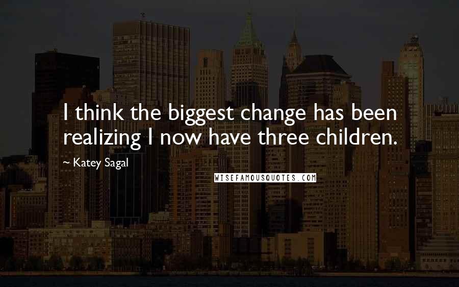 Katey Sagal Quotes: I think the biggest change has been realizing I now have three children.