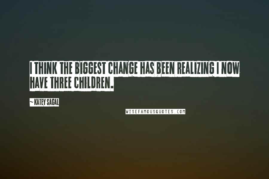 Katey Sagal Quotes: I think the biggest change has been realizing I now have three children.