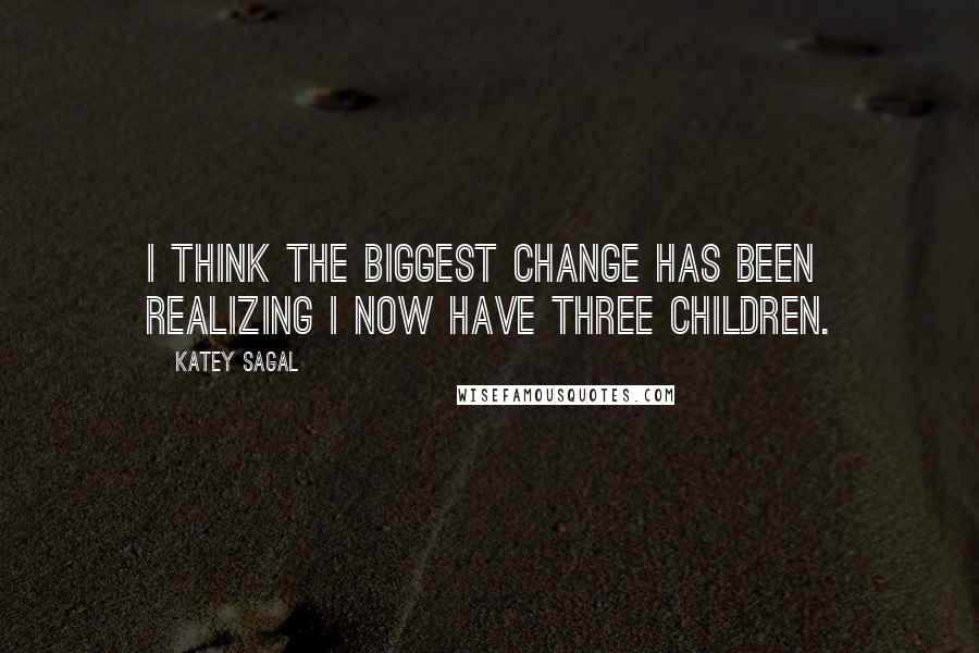 Katey Sagal Quotes: I think the biggest change has been realizing I now have three children.