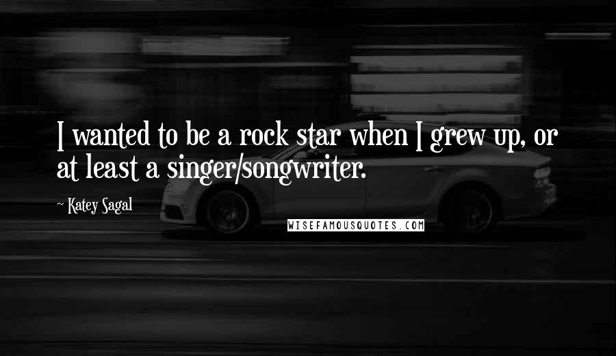 Katey Sagal Quotes: I wanted to be a rock star when I grew up, or at least a singer/songwriter.
