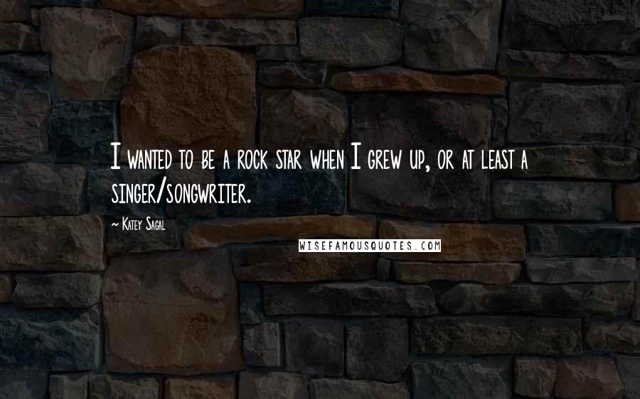 Katey Sagal Quotes: I wanted to be a rock star when I grew up, or at least a singer/songwriter.