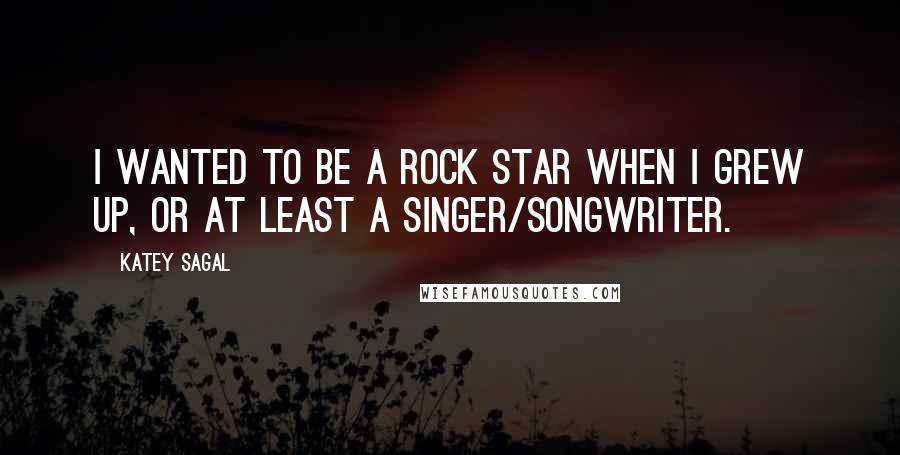 Katey Sagal Quotes: I wanted to be a rock star when I grew up, or at least a singer/songwriter.