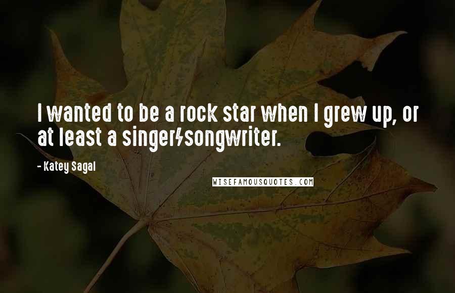 Katey Sagal Quotes: I wanted to be a rock star when I grew up, or at least a singer/songwriter.