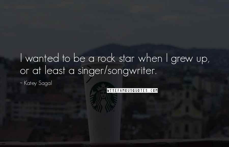 Katey Sagal Quotes: I wanted to be a rock star when I grew up, or at least a singer/songwriter.