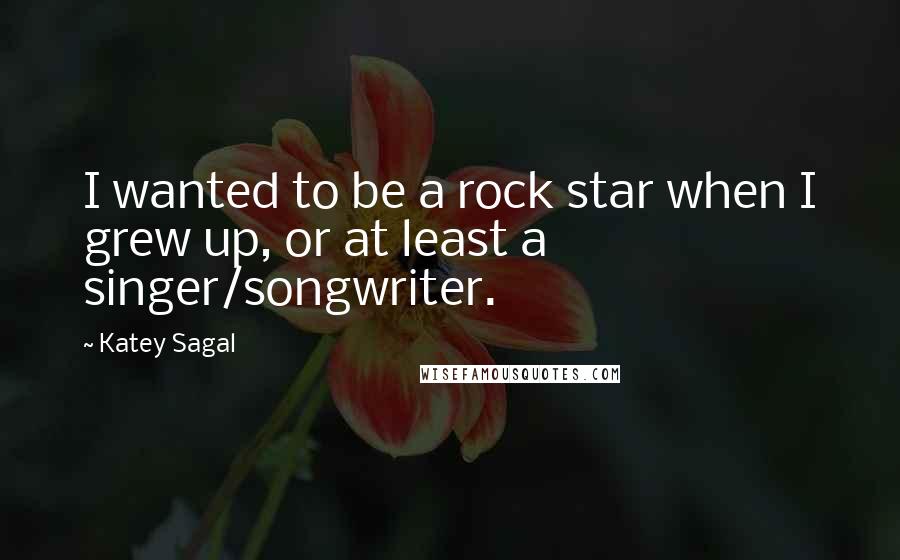 Katey Sagal Quotes: I wanted to be a rock star when I grew up, or at least a singer/songwriter.