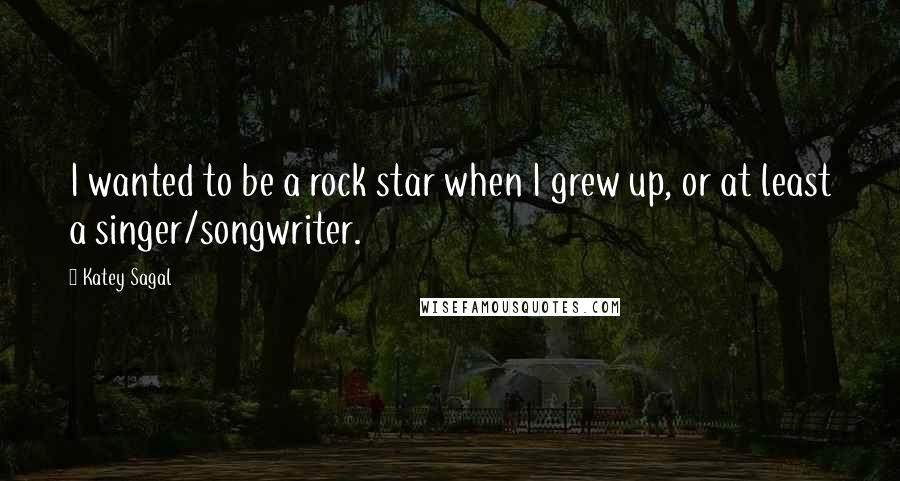 Katey Sagal Quotes: I wanted to be a rock star when I grew up, or at least a singer/songwriter.