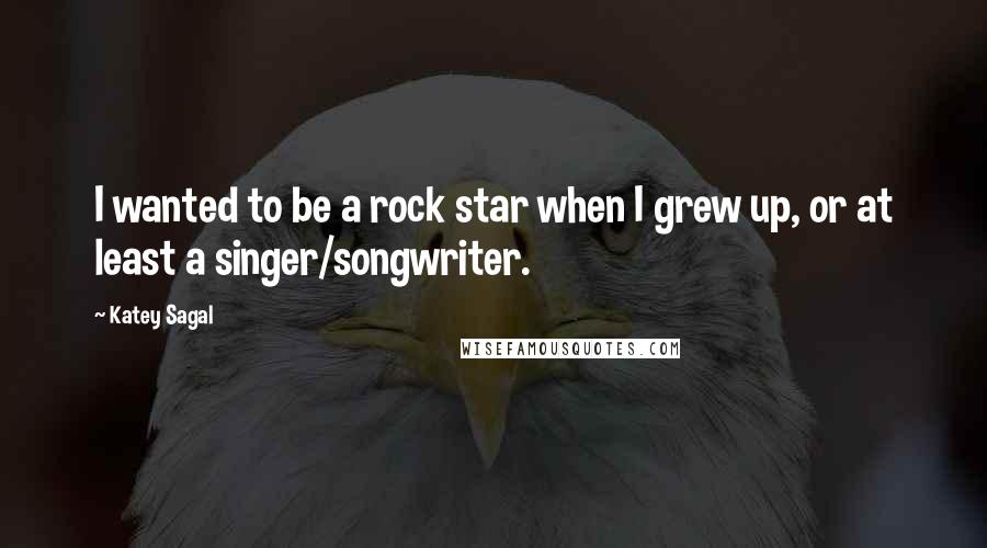 Katey Sagal Quotes: I wanted to be a rock star when I grew up, or at least a singer/songwriter.