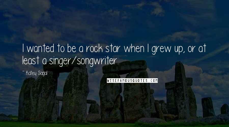 Katey Sagal Quotes: I wanted to be a rock star when I grew up, or at least a singer/songwriter.