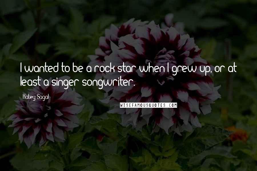 Katey Sagal Quotes: I wanted to be a rock star when I grew up, or at least a singer/songwriter.