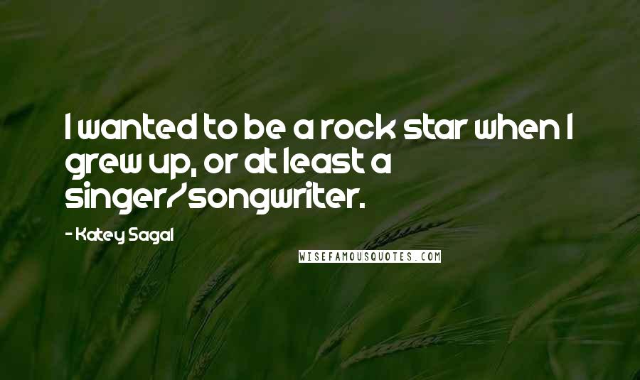 Katey Sagal Quotes: I wanted to be a rock star when I grew up, or at least a singer/songwriter.