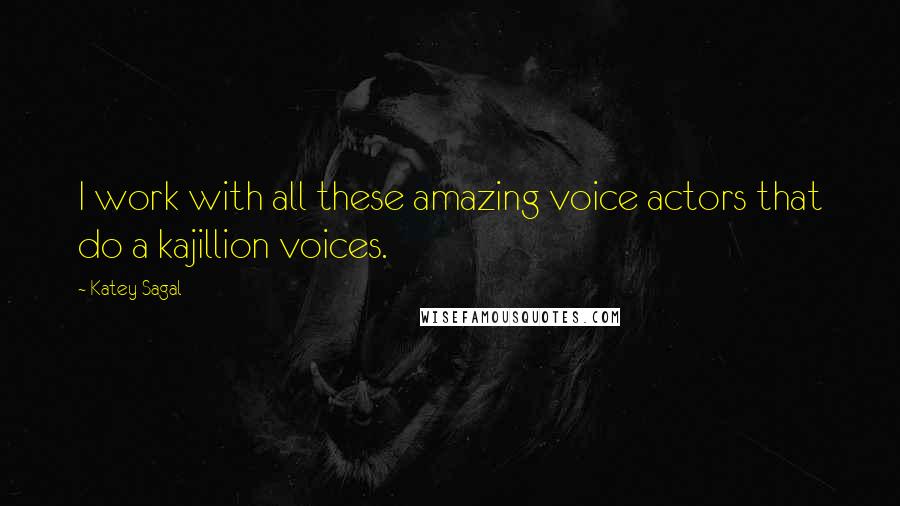 Katey Sagal Quotes: I work with all these amazing voice actors that do a kajillion voices.