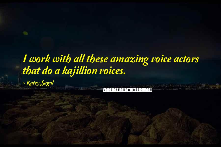 Katey Sagal Quotes: I work with all these amazing voice actors that do a kajillion voices.