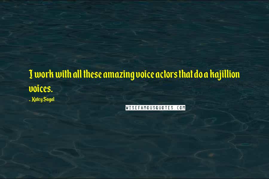 Katey Sagal Quotes: I work with all these amazing voice actors that do a kajillion voices.