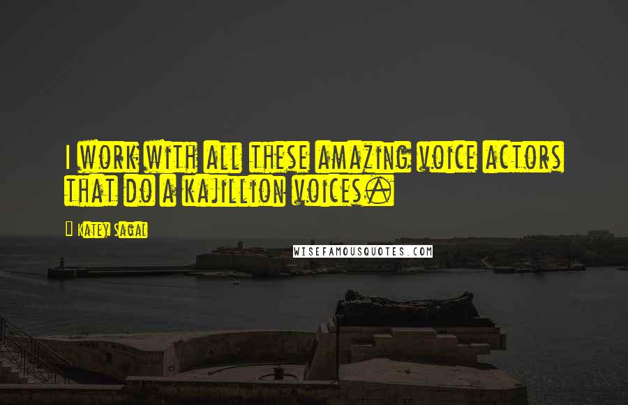Katey Sagal Quotes: I work with all these amazing voice actors that do a kajillion voices.