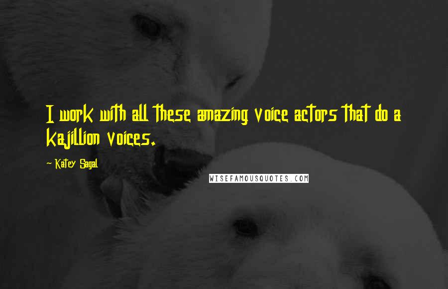 Katey Sagal Quotes: I work with all these amazing voice actors that do a kajillion voices.